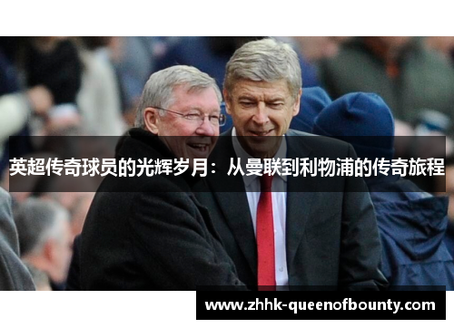 英超传奇球员的光辉岁月:从曼联到利物浦的传奇旅程