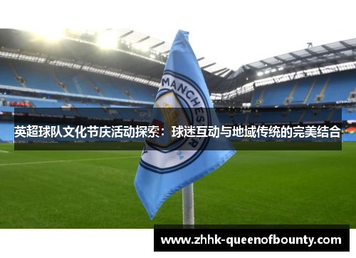 英超球队文化节庆活动探索:球迷互动与地域传统的完美结合 英超球队文化节庆活动探索:球迷互动与地域传统的完美结合