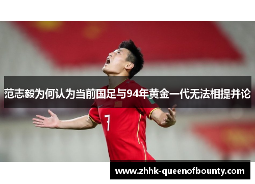 范志毅为何认为当前国足与94年黄金一代无法相提并论 范志毅为何认为当前国足与94年黄金一代无法相提并论