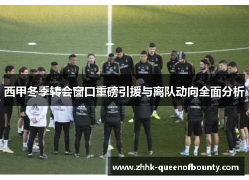 西甲冬季转会窗口重磅引援与离队动向全面分析