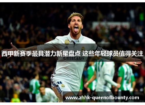 西甲新赛季最具潜力新星盘点 这些年轻球员值得关注