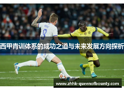 西甲青训体系的成功之道与未来发展方向探析 西甲青训体系的成功之道与未来发展方向探析