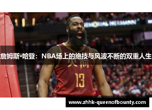 詹姆斯·哈登:NBA场上的绝技与风波不断的双重人生 詹姆斯·哈登:NBA场上的绝技与风波不断的双重人生