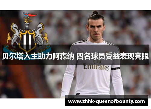 贝尔塔入主助力阿森纳 四名球员受益表现亮眼 贝尔塔入主助力阿森纳 四名球员受益表现亮眼