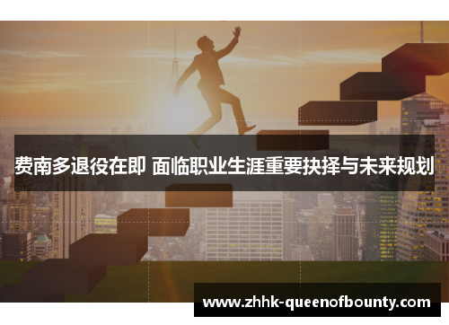 费南多退役在即 面临职业生涯重要抉择与未来规划 费南多退役在即 面临职业生涯重要抉择与未来规划