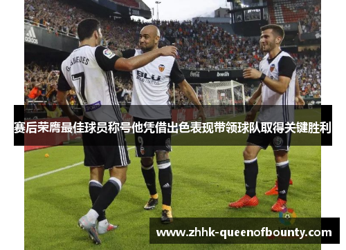 赛后荣膺最佳球员称号他凭借出色表现带领球队取得关键胜利 赛后荣膺最佳球员称号他凭借出色表现带领球队取得关键胜利