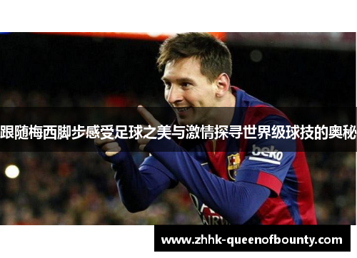 跟随梅西脚步感受足球之美与激情探寻世界级球技的奥秘