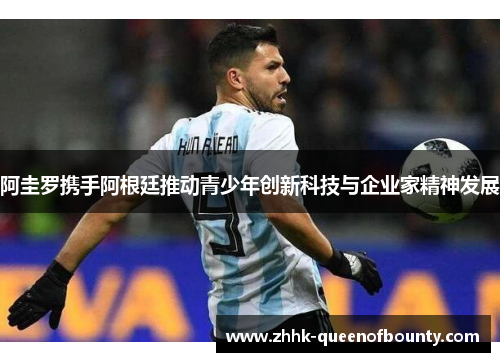 阿圭罗携手阿根廷推动青少年创新科技与企业家精神发展