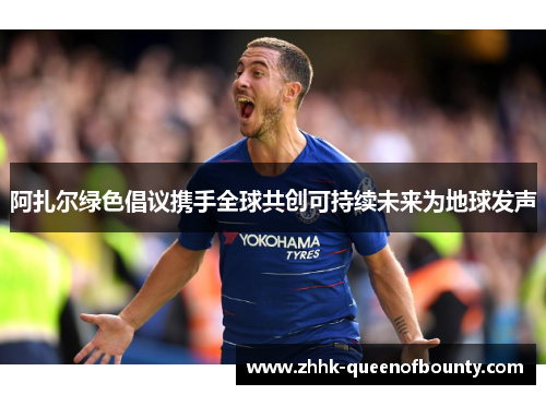 阿扎尔绿色倡议携手全球共创可持续未来为地球发声