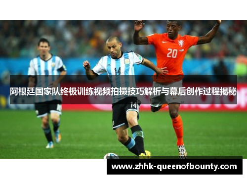 阿根廷国家队终极训练视频拍摄技巧解析与幕后创作过程揭秘 阿根廷国家队终极训练视频拍摄技巧解析与幕后创作过程揭秘