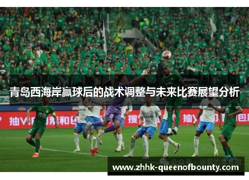 青岛西海岸赢球后的战术调整与未来比赛展望分析