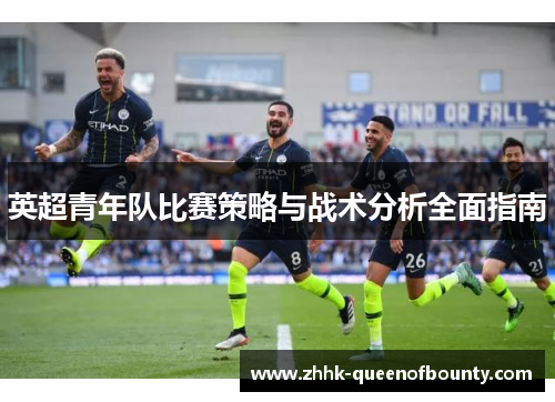 英超青年队比赛策略与战术分析全面指南
