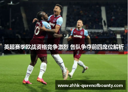 英超赛季欧战资格竞争激烈 各队争夺前四席位解析 英超赛季欧战资格竞争激烈 各队争夺前四席位解析