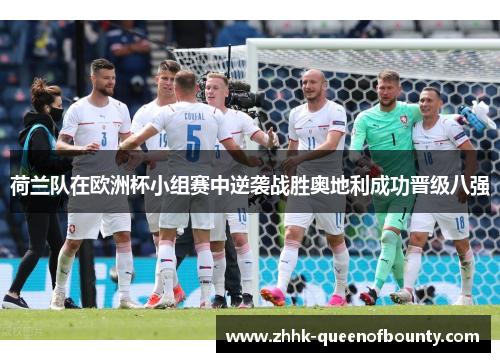 荷兰队在欧洲杯小组赛中逆袭战胜奥地利成功晋级八强 荷兰队在欧洲杯小组赛中逆袭战胜奥地利成功晋级八强
