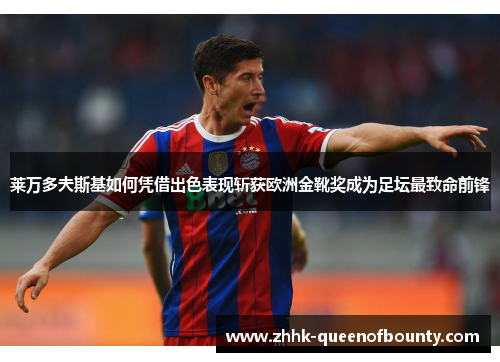 莱万多夫斯基如何凭借出色表现斩获欧洲金靴奖成为足坛最致命前锋