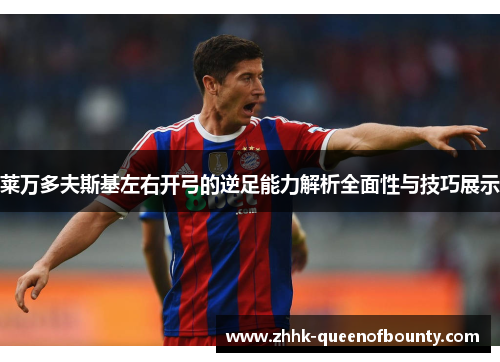 莱万多夫斯基左右开弓的逆足能力解析全面性与技巧展示