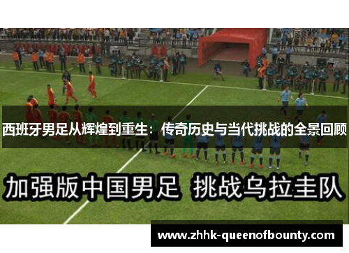 西班牙男足从辉煌到重生：传奇历史与当代挑战的全景回顾