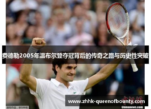 费德勒2005年温布尔登夺冠背后的传奇之路与历史性突破 费德勒2005年温布尔登夺冠背后的传奇之路与历史性突破