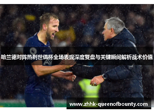 哈兰德对阵热刺世俱杯全场表现深度复盘与关键瞬间解析战术价值