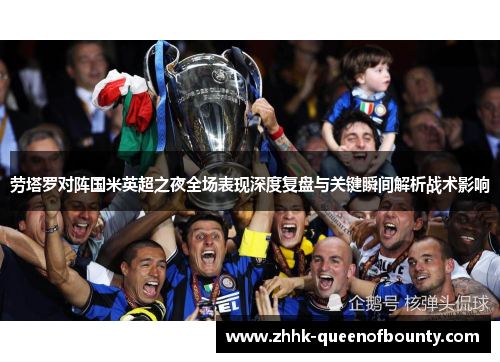 劳塔罗对阵国米英超之夜全场表现深度复盘与关键瞬间解析战术影响