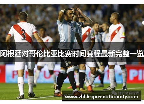 阿根廷对哥伦比亚比赛时间赛程最新完整一览