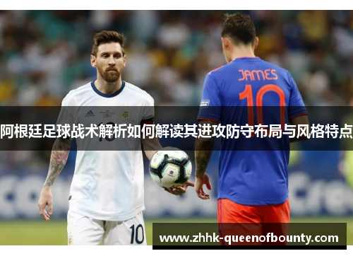 阿根廷足球战术解析如何解读其进攻防守布局与风格特点 阿根廷足球战术解析如何解读其进攻防守布局与风格特点