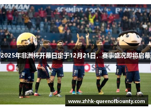 2025年非洲杯开幕日定于12月21日,赛事盛况即将启幕 2025年非洲杯开幕日定于12月21日,赛事盛况即将启幕