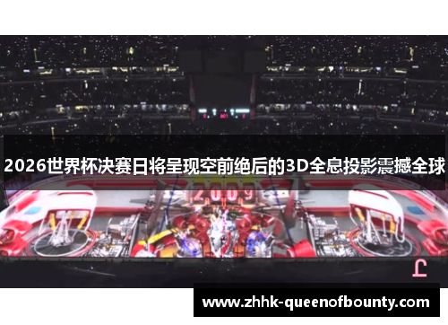 2026世界杯决赛日将呈现空前绝后的3D全息投影震撼全球 2026世界杯决赛日将呈现空前绝后的3D全息投影震撼全球