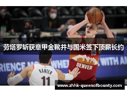 劳塔罗斩获意甲金靴并与国米签下顶薪长约