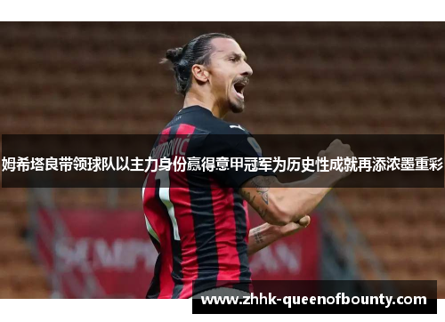姆希塔良带领球队以主力身份赢得意甲冠军为历史性成就再添浓墨重彩 姆希塔良带领球队以主力身份赢得意甲冠军为历史性成就再添浓墨重彩