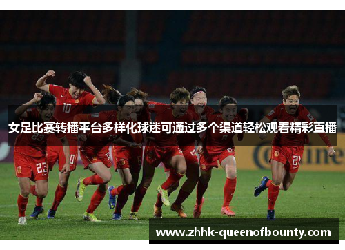 女足比赛转播平台多样化球迷可通过多个渠道轻松观看精彩直播 女足比赛转播平台多样化球迷可通过多个渠道轻松观看精彩直播