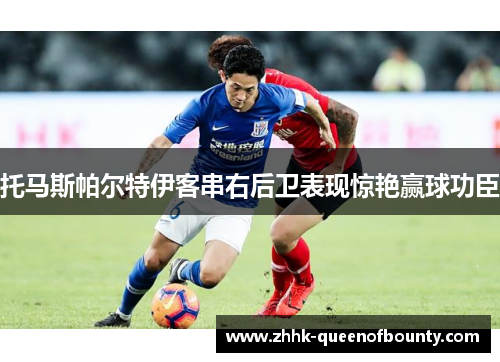 托马斯帕尔特伊客串右后卫表现惊艳赢球功臣