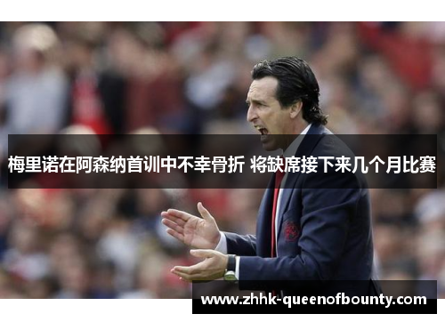 梅里诺在阿森纳首训中不幸骨折 将缺席接下来几个月比赛 梅里诺在阿森纳首训中不幸骨折 将缺席接下来几个月比赛