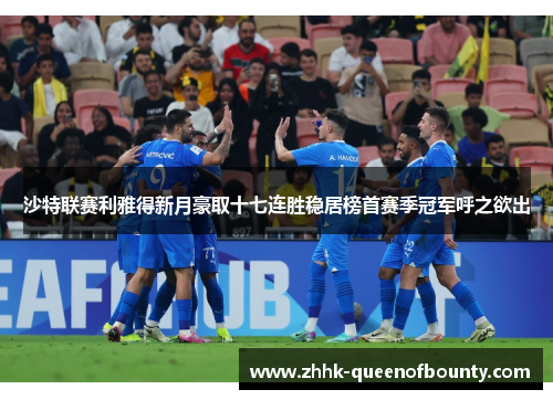 沙特联赛利雅得新月豪取十七连胜稳居榜首赛季冠军呼之欲出 沙特联赛利雅得新月豪取十七连胜稳居榜首赛季冠军呼之欲出