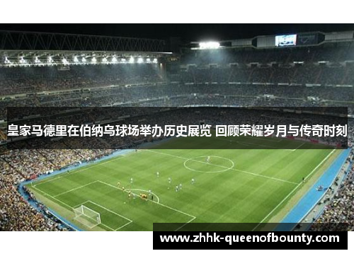皇家马德里在伯纳乌球场举办历史展览 回顾荣耀岁月与传奇时刻 皇家马德里在伯纳乌球场举办历史展览 回顾荣耀岁月与传奇时刻
