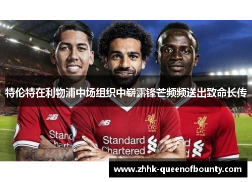 特伦特在利物浦中场组织中崭露锋芒频频送出致命长传 特伦特在利物浦中场组织中崭露锋芒频频送出致命长传