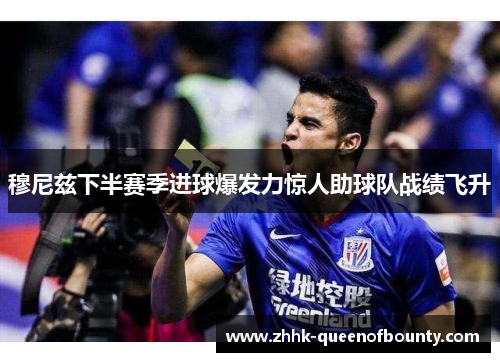 穆尼兹下半赛季进球爆发力惊人助球队战绩飞升