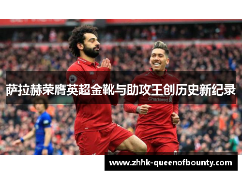 萨拉赫荣膺英超金靴与助攻王创历史新纪录