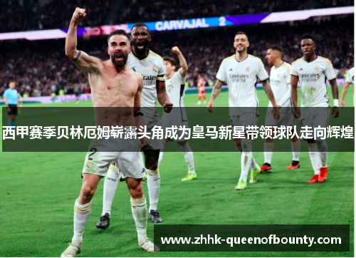 西甲赛季贝林厄姆崭露头角成为皇马新星带领球队走向辉煌