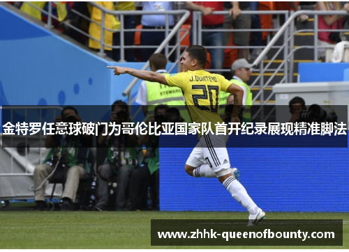 金特罗任意球破门为哥伦比亚国家队首开纪录展现精准脚法