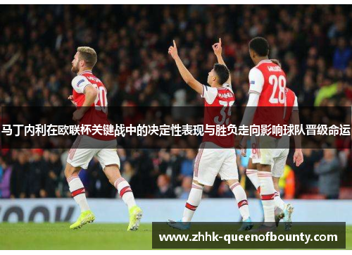 马丁内利在欧联杯关键战中的决定性表现与胜负走向影响球队晋级命运