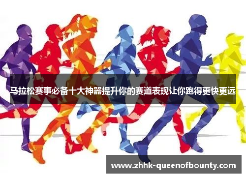 马拉松赛事必备十大神器提升你的赛道表现让你跑得更快更远