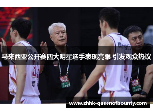 马来西亚公开赛四大明星选手表现亮眼 引发观众热议