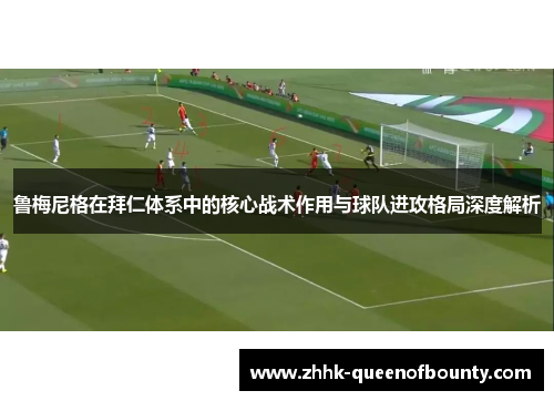 鲁梅尼格在拜仁体系中的核心战术作用与球队进攻格局深度解析