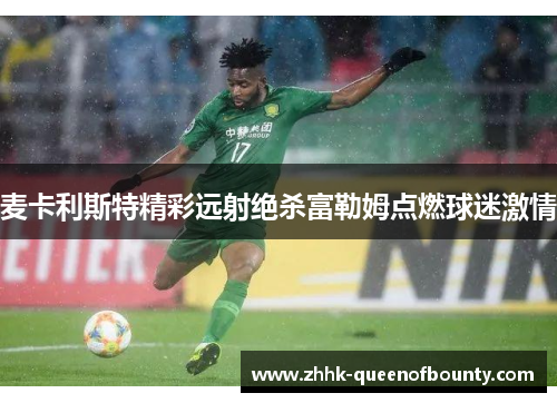 麦卡利斯特精彩远射绝杀富勒姆点燃球迷激情