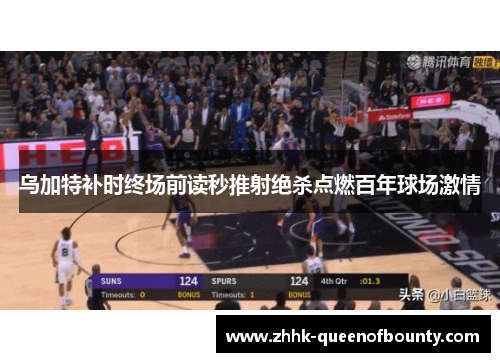 乌加特补时终场前读秒推射绝杀点燃百年球场激情
