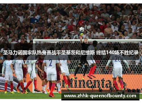 圣马力诺国家队热身赛战平圣基茨和尼维斯 终结140场不胜纪录 圣马力诺国家队热身赛战平圣基茨和尼维斯 终结140场不胜纪录