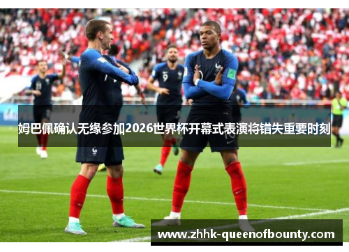 姆巴佩确认无缘参加2026世界杯开幕式表演将错失重要时刻 姆巴佩确认无缘参加2026世界杯开幕式表演将错失重要时刻