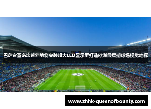 巴萨官宣诺坎普外墙将安装超大LED显示屏打造欧洲最震撼球场视觉地标 巴萨官宣诺坎普外墙将安装超大LED显示屏打造欧洲最震撼球场视觉地标