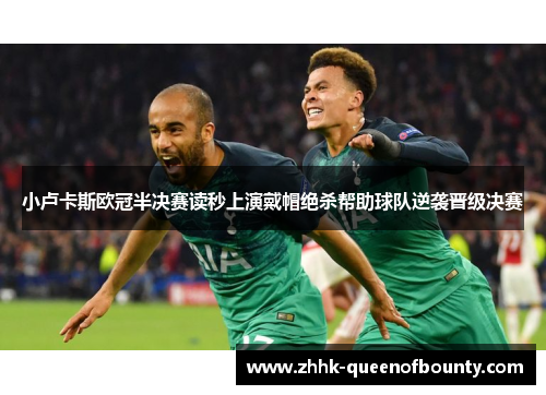 小卢卡斯欧冠半决赛读秒上演戴帽绝杀帮助球队逆袭晋级决赛 小卢卡斯欧冠半决赛读秒上演戴帽绝杀帮助球队逆袭晋级决赛